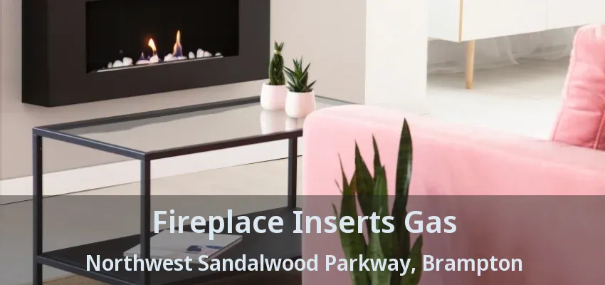 Fireplace Inserts Gas Northwest Sandalwood Parkway, Brampton - ON Fireplace Inserts Gas Northwest Sandalwood Parkway, Brampton - ON