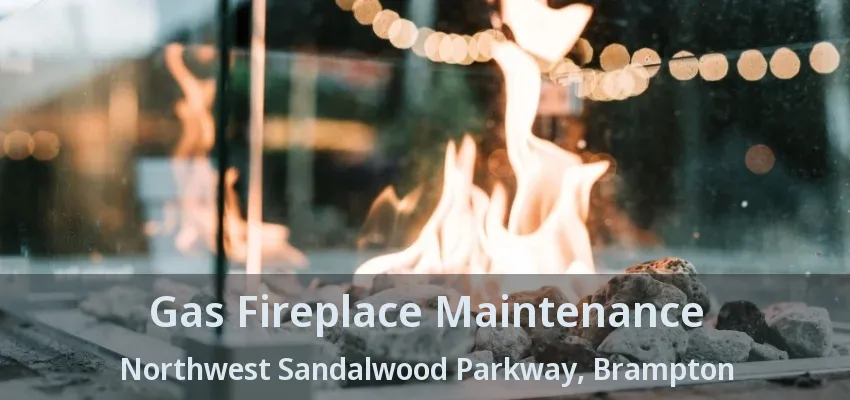 Gas Fireplace Maintenance Northwest Sandalwood Parkway, Brampton - ON Gas Fireplace Maintenance Northwest Sandalwood Parkway, Brampton - ON
