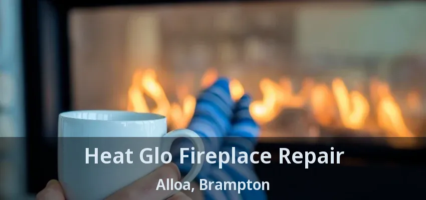 Heat Glo Fireplace Repair Alloa, Brampton - ON