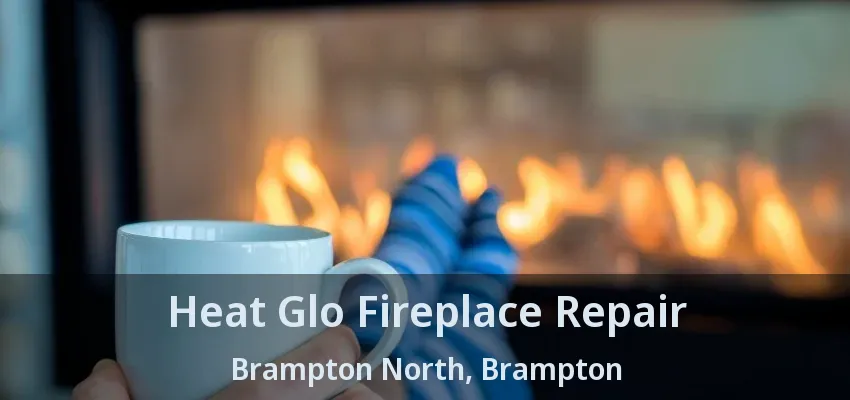 Heat Glo Fireplace Repair Brampton North, Brampton - ON