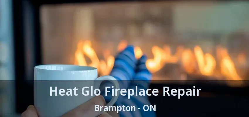 Heat Glo Fireplace Repair Brampton - ON Heat Glo Fireplace Repair Brampton - ON