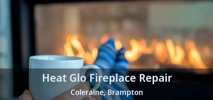 Heat Glo Fireplace Repair Coleraine, Brampton - ON Heat Glo Fireplace Repair Coleraine, Brampton - ON