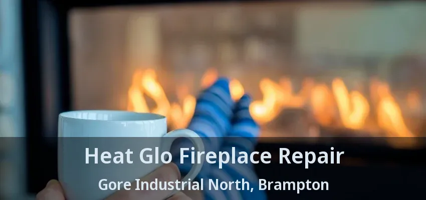 Heat Glo Fireplace Repair Gore Industrial North, Brampton - ON Heat Glo Fireplace Repair Gore Industrial North, Brampton - ON