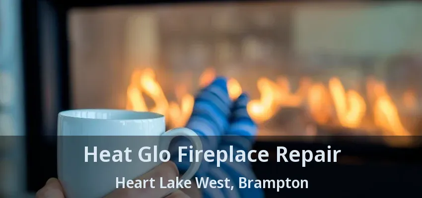 Heat Glo Fireplace Repair Heart Lake West, Brampton - ON Heat Glo Fireplace Repair Heart Lake West, Brampton - ON