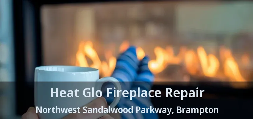 Heat Glo Fireplace Repair Northwest Sandalwood Parkway, Brampton - ON Heat Glo Fireplace Repair Northwest Sandalwood Parkway, Brampton - ON