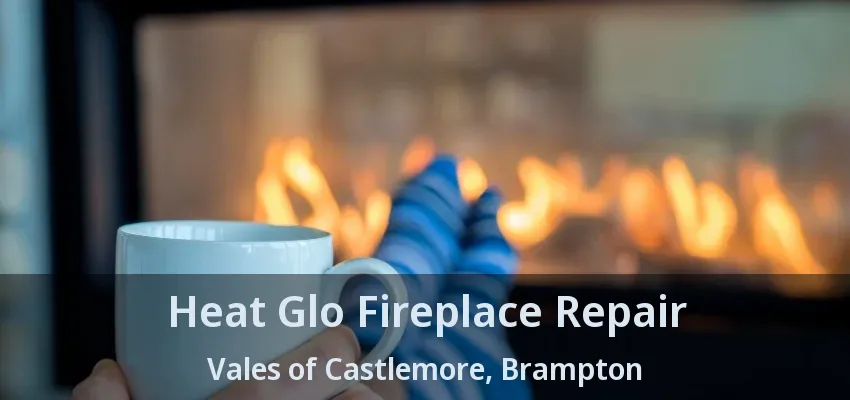Heat Glo Fireplace Repair Vales of Castlemore, Brampton - ON