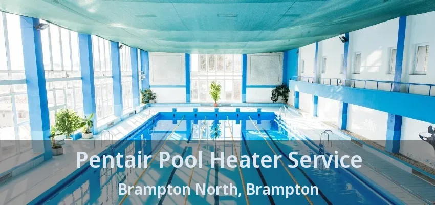 Pentair Pool Heater Service Brampton North, Brampton - ON Pentair Pool Heater Service Brampton North, Brampton - ON