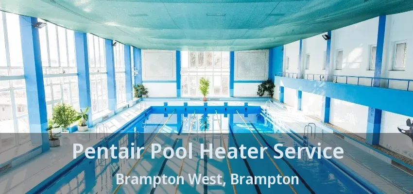 Pentair Pool Heater Service Brampton West, Brampton - ON Pentair Pool Heater Service Brampton West, Brampton - ON