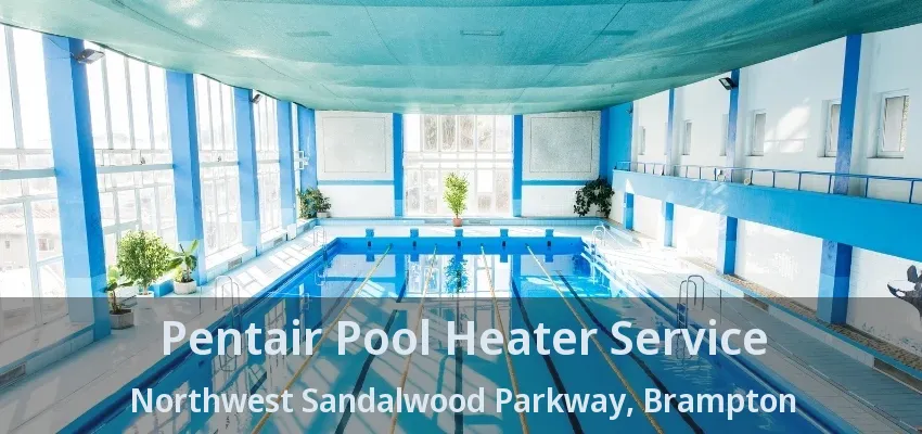 Pentair Pool Heater Service Northwest Sandalwood Parkway, Brampton - ON Pentair Pool Heater Service Northwest Sandalwood Parkway, Brampton - ON