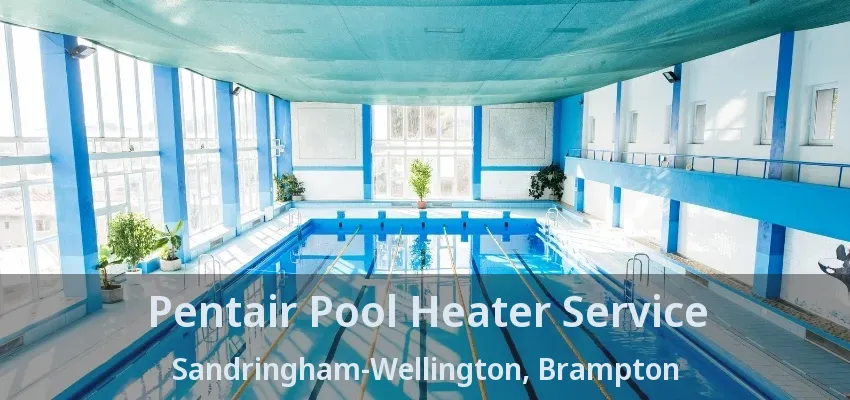 Pentair Pool Heater Service Sandringham-Wellington, Brampton - ON Pentair Pool Heater Service Sandringham-Wellington, Brampton - ON