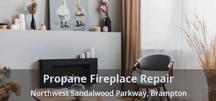 Propane Fireplace Repair Northwest Sandalwood Parkway, Brampton - ON Propane Fireplace Repair Northwest Sandalwood Parkway, Brampton - ON