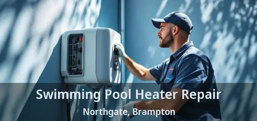 Swimming Pool Heater Repair Northgate, Brampton - ON Swimming Pool Heater Repair Northgate, Brampton - ON