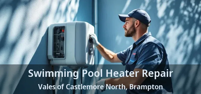 Swimming Pool Heater Repair Vales of Castlemore North, Brampton - ON Swimming Pool Heater Repair Vales of Castlemore North, Brampton - ON
