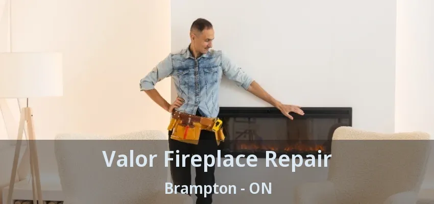 Valor Fireplace Repair Brampton - ON Valor Fireplace Repair Brampton - ON