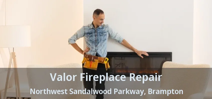 Valor Fireplace Repair Northwest Sandalwood Parkway, Brampton - ON Valor Fireplace Repair Northwest Sandalwood Parkway, Brampton - ON