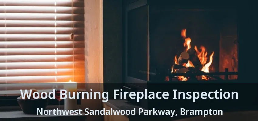 Wood Burning Fireplace Inspection Northwest Sandalwood Parkway, Brampton - ON Wood Burning Fireplace Inspection Northwest Sandalwood Parkway, Brampton - ON